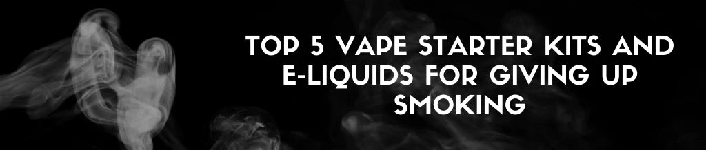 Top 5 Vape Starter Kits And E-Liquids For Giving Up Smoking