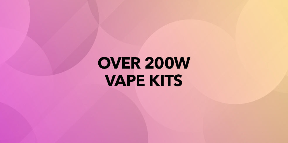 OVER 200W VAPE KITS